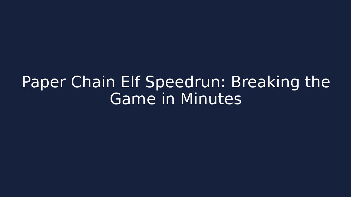Paper Chain Elf Speedrun: Breaking the Game in Minutes