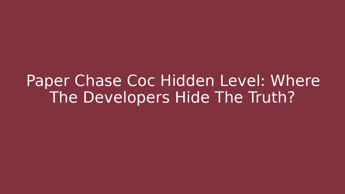 Paper Chase Coc Hidden Level: Where The Developers Hide The Truth?