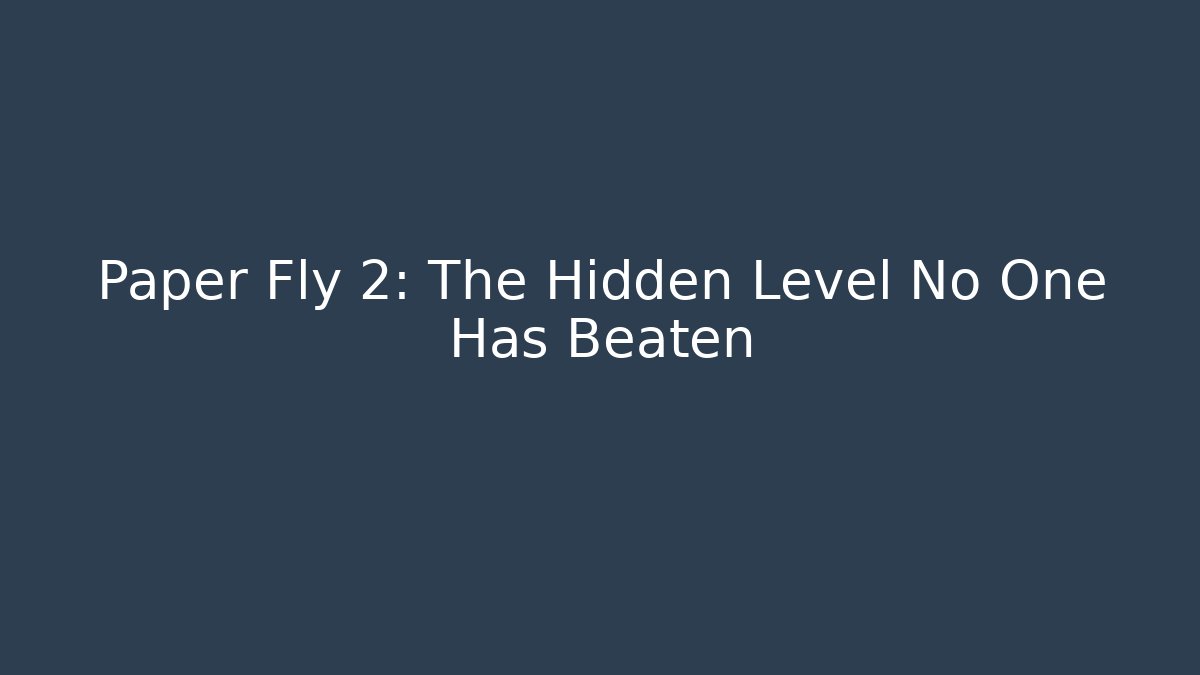 Paper Fly 2: The Hidden Level No One Has Beaten