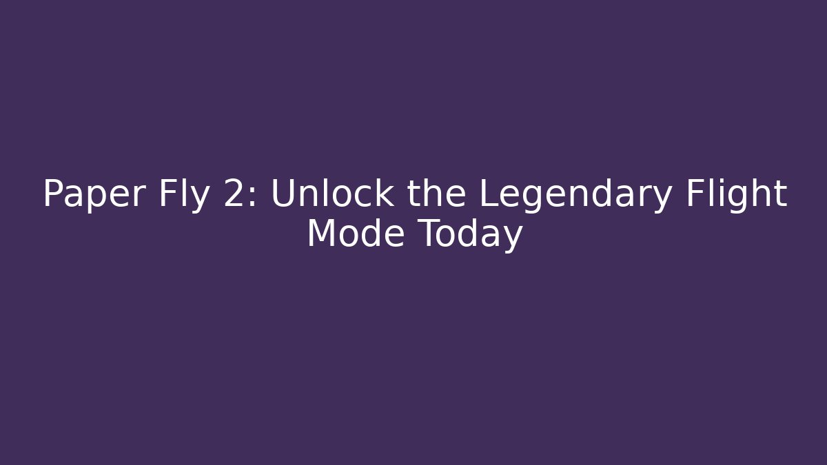 Paper Fly 2: Unlock the Legendary Flight Mode Today - Create More Assets