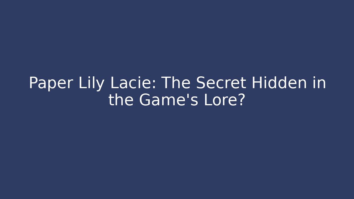 Paper Lily Lacie: The Secret Hidden in the Game's Lore?