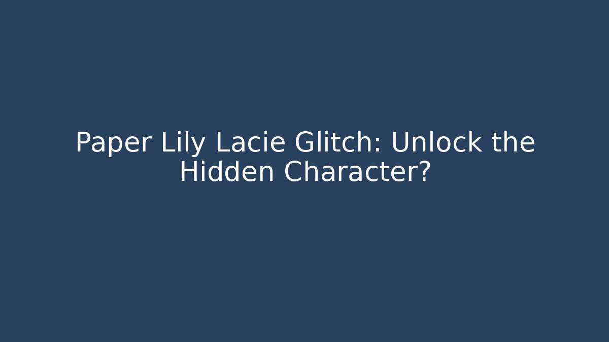 Paper Lily Lacie Glitch: Unlock the Hidden Character?