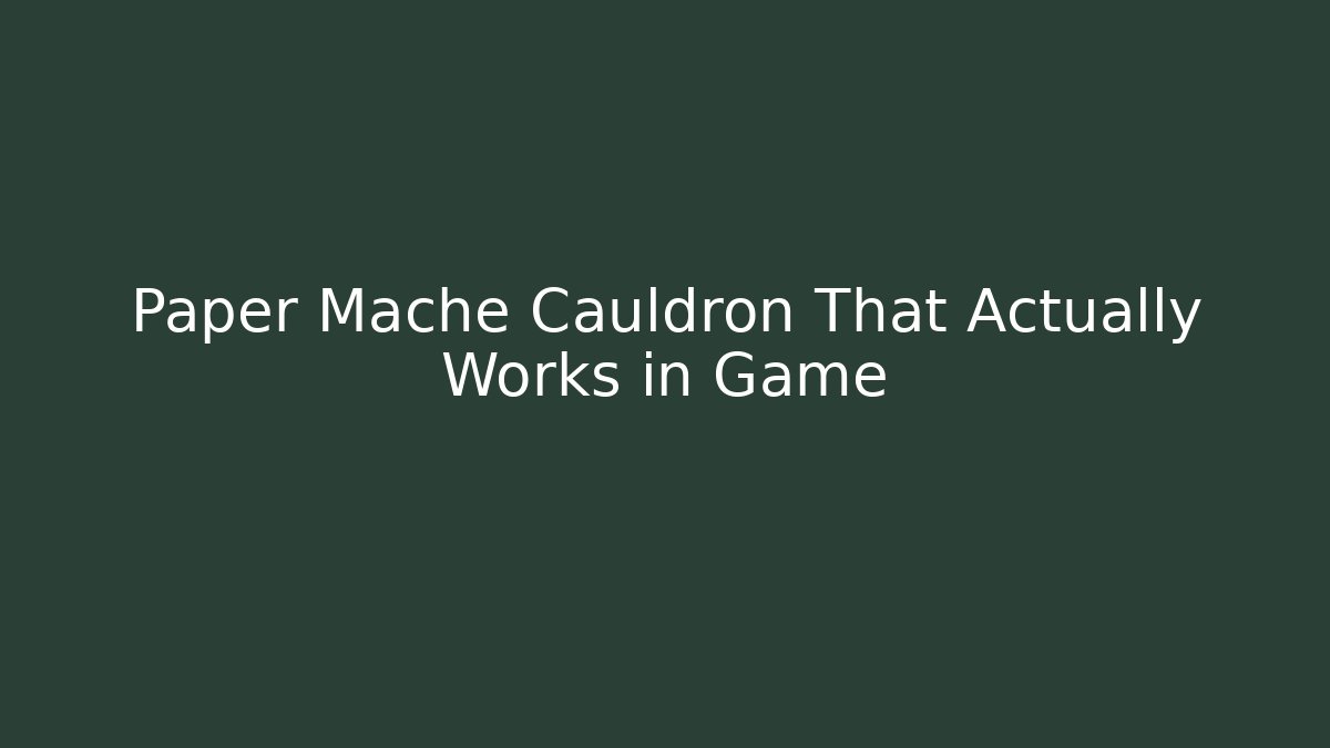 Paper Mache Cauldron That Actually Works in Game