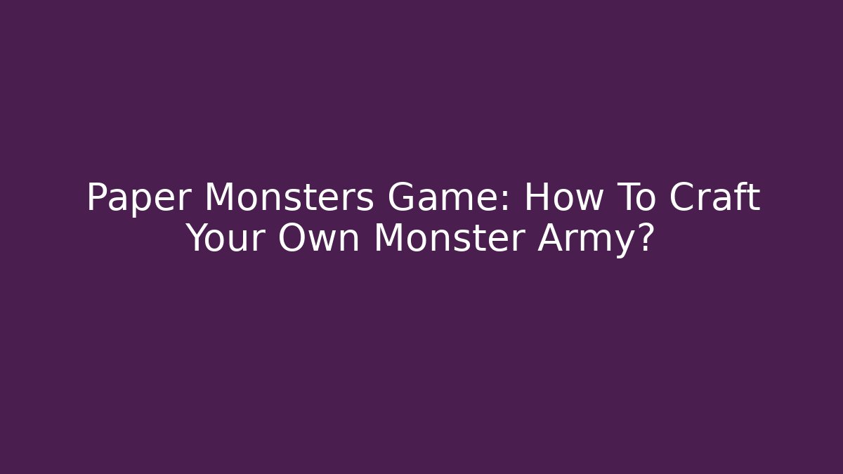 Paper Monsters Game: How To Craft Your Own Monster Army?