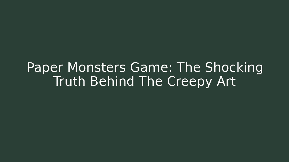 Paper Monsters Game: The Shocking Truth Behind The Creepy Art