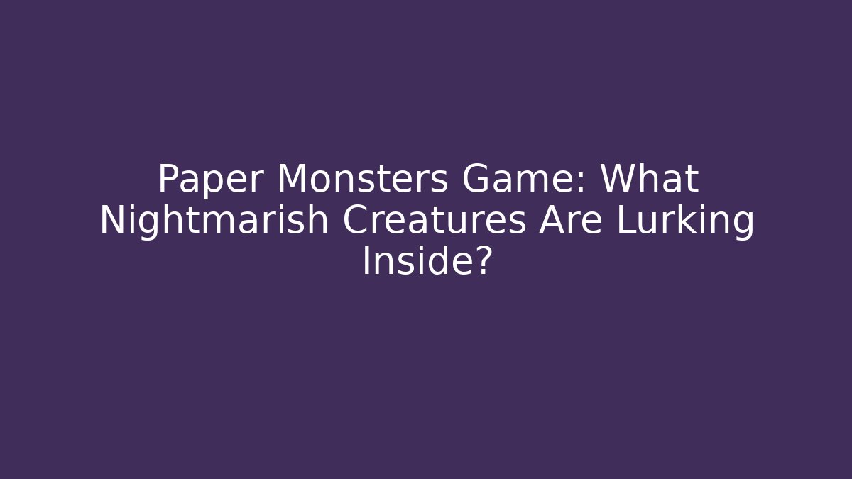 Paper Monsters Game: What Nightmarish Creatures Are Lurking Inside?