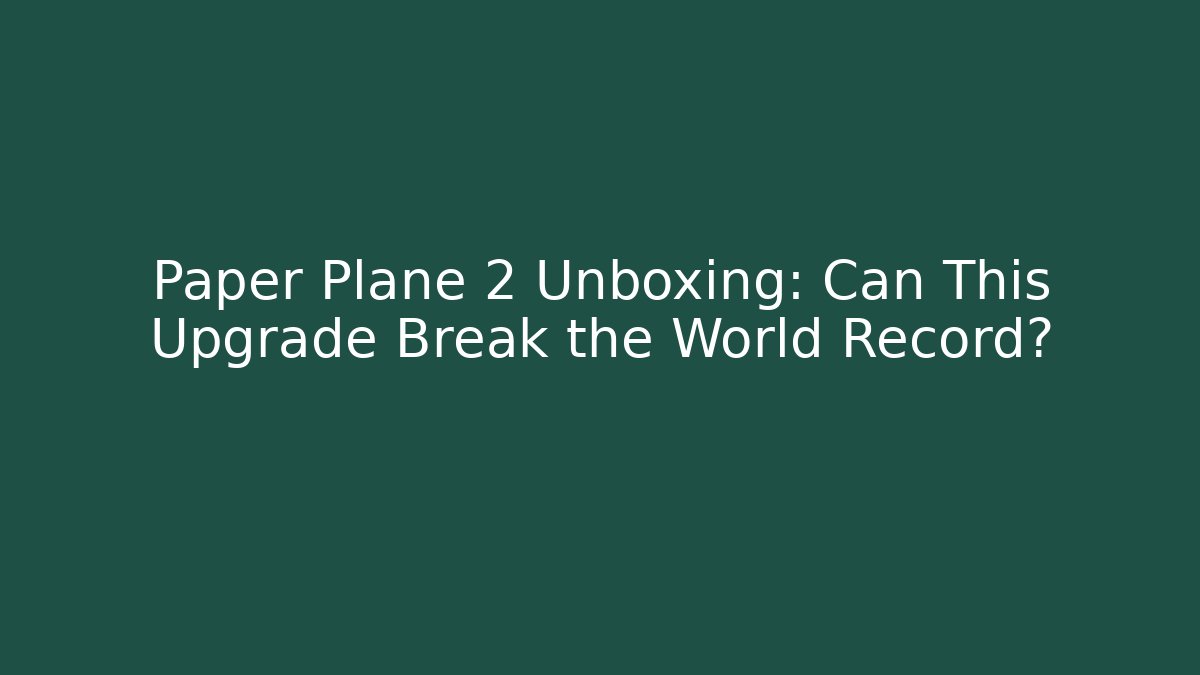 Paper Plane 2 Unboxing: Can This Upgrade Break the World Record?