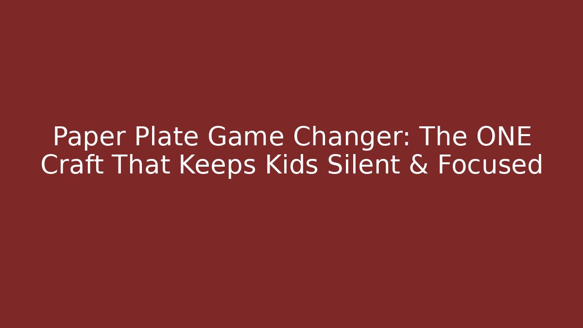 Paper Plate Game Changer: The ONE Craft That Keeps Kids Silent & Focused