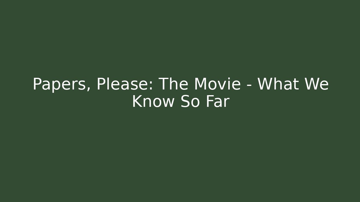 Papers, Please: The Movie - What We Know So Far - Create More Assets