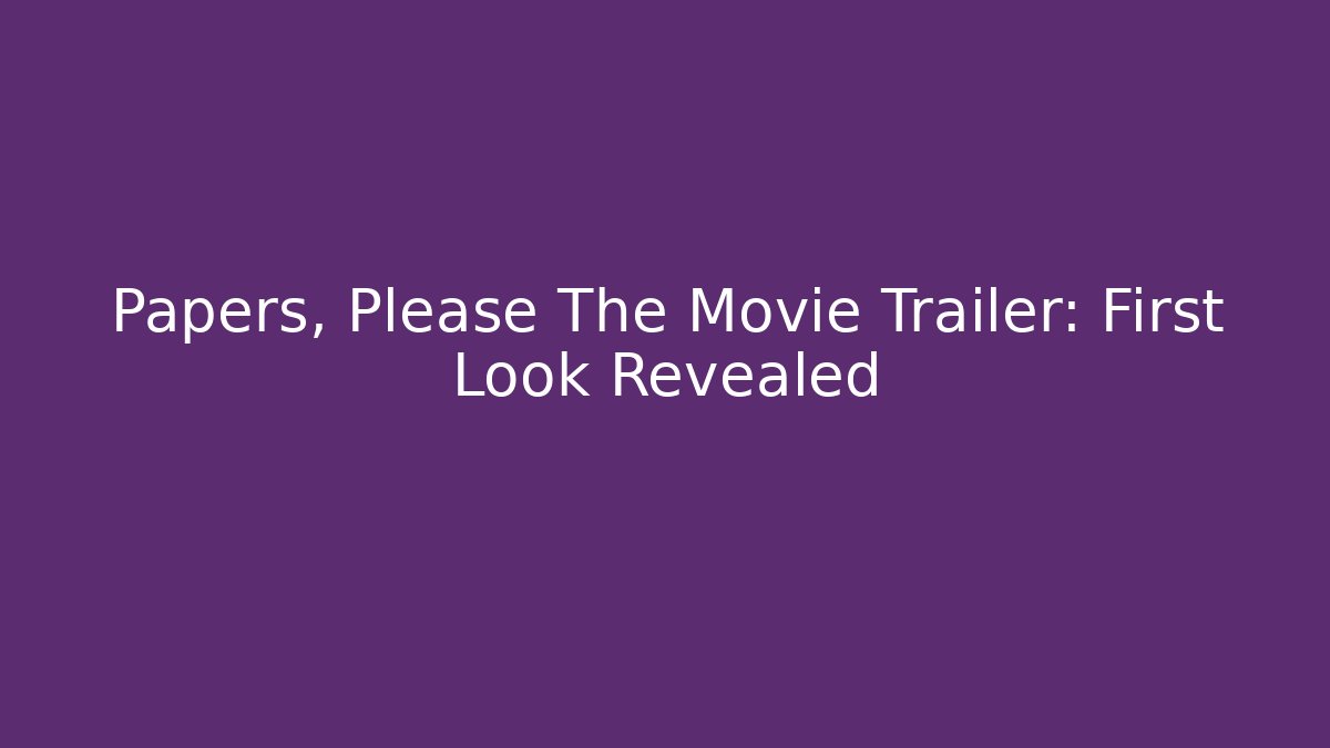 Papers, Please The Movie Trailer: First Look Revealed