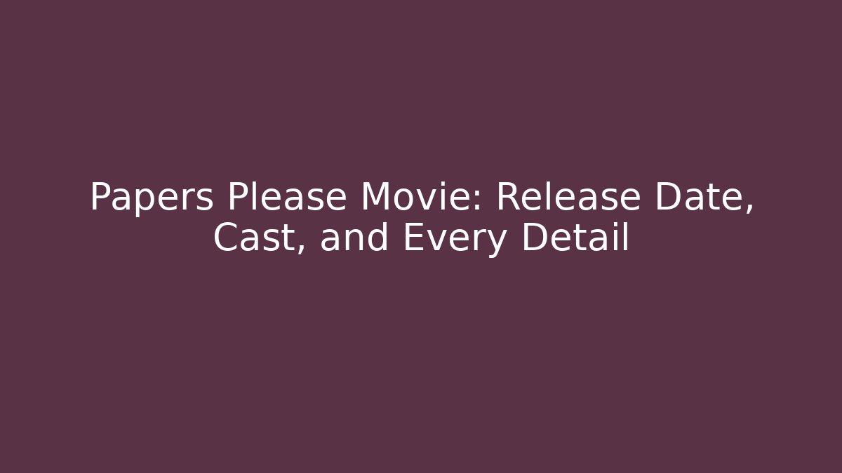 Papers Please Movie: Release Date, Cast, and Every Detail