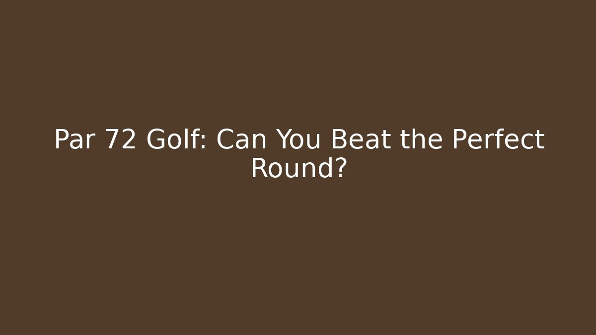 Par 72 Golf: Can You Beat the Perfect Round?