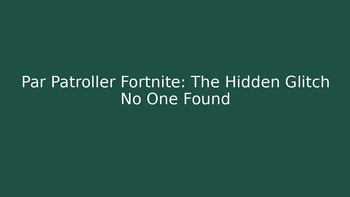 Par Patroller Fortnite: The Hidden Glitch No One Found