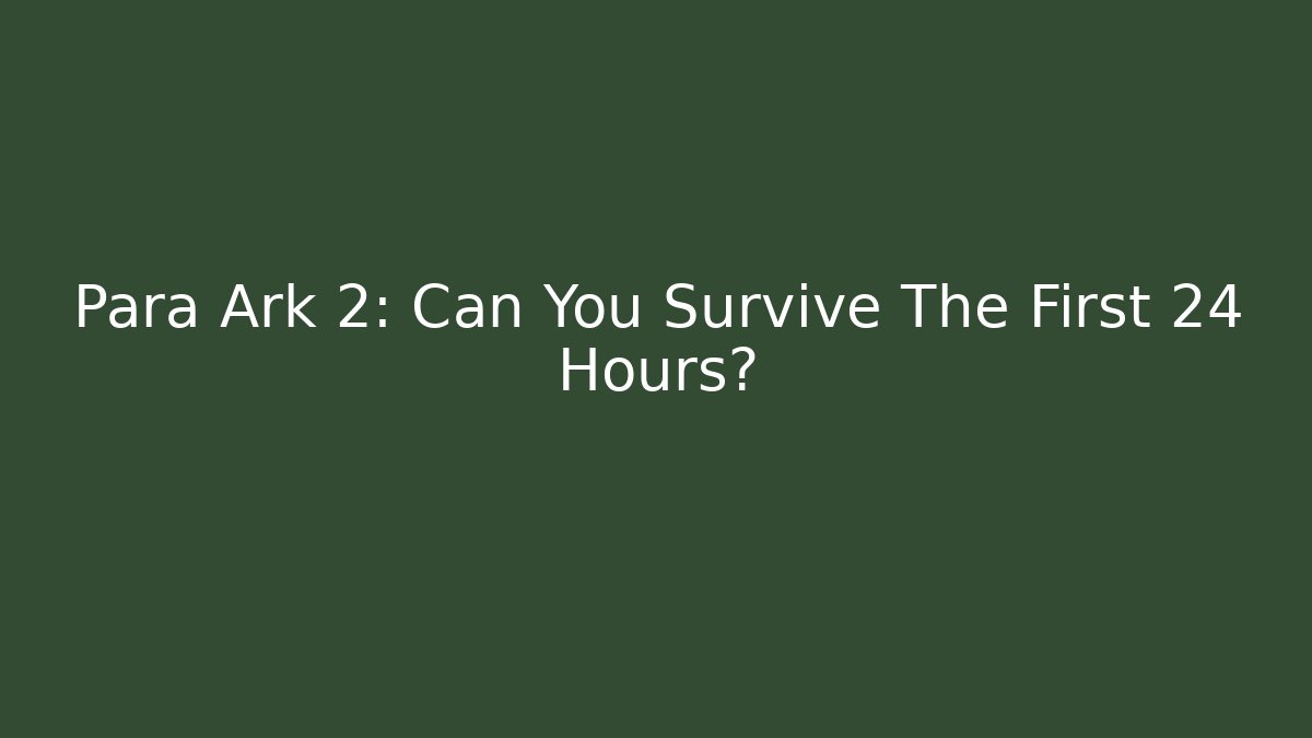 Para Ark 2: Can You Survive The First 24 Hours? - Create More Assets