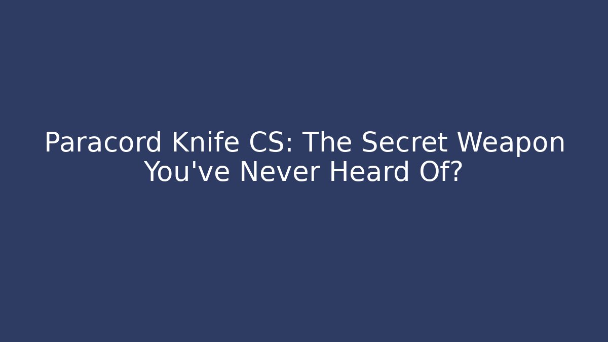 Paracord Knife CS: The Secret Weapon You’ve Never Heard Of?