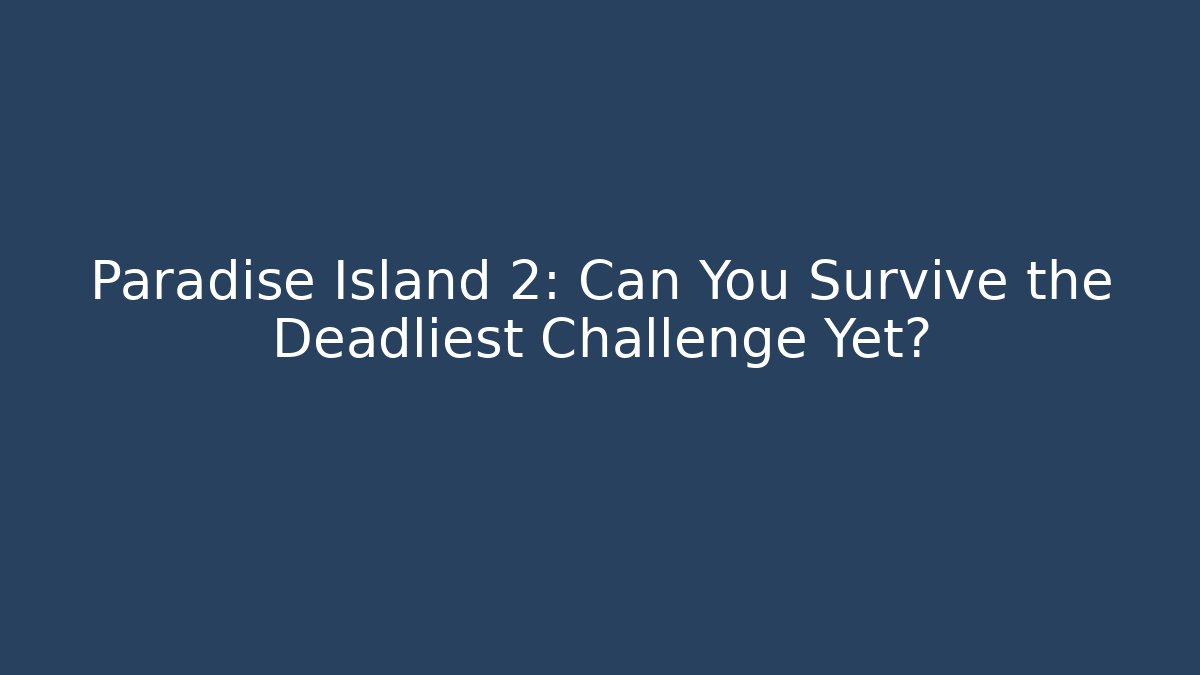 Paradise Island 2: Can You Survive the Deadliest Challenge Yet?
