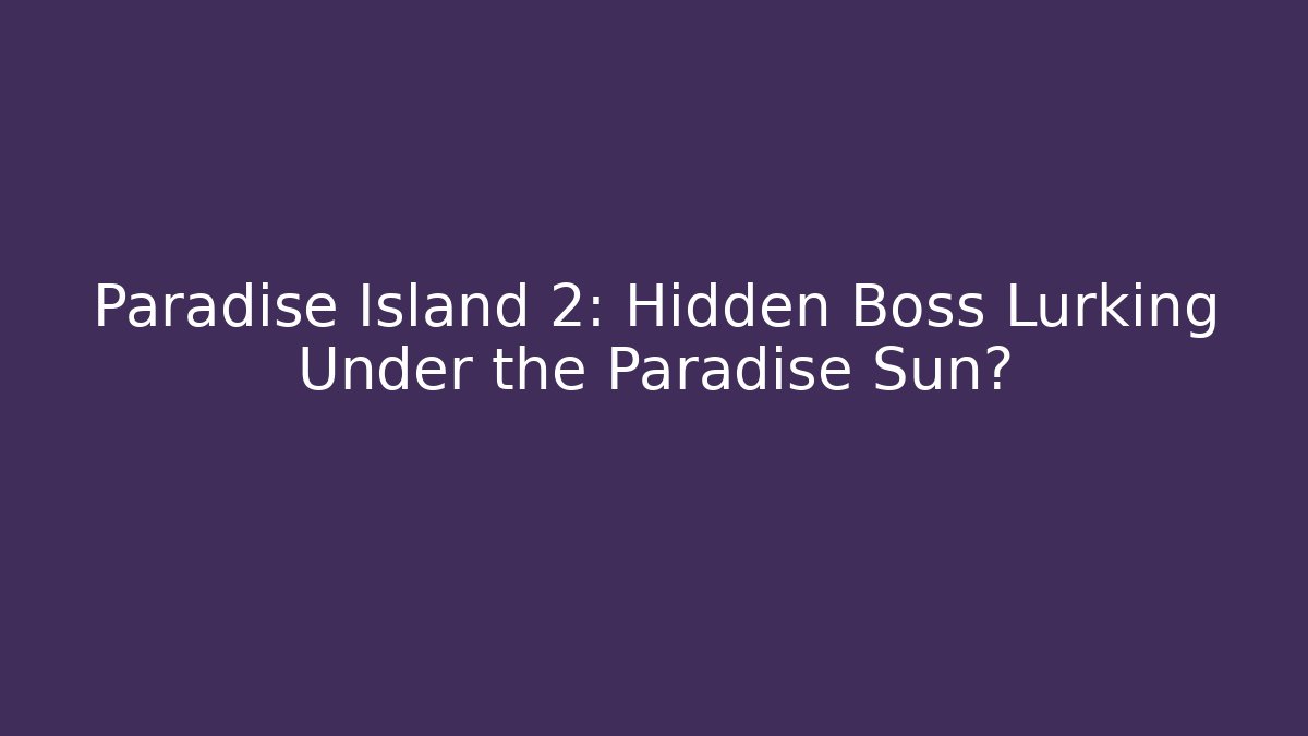Paradise Island 2: Hidden Boss Lurking Under the Paradise Sun?
