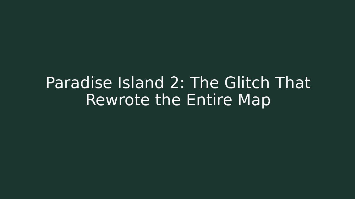 Paradise Island 2: The Glitch That Rewrote the Entire Map