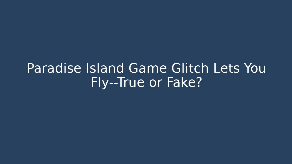 Paradise Island Game Glitch Lets You Fly—True or Fake?
