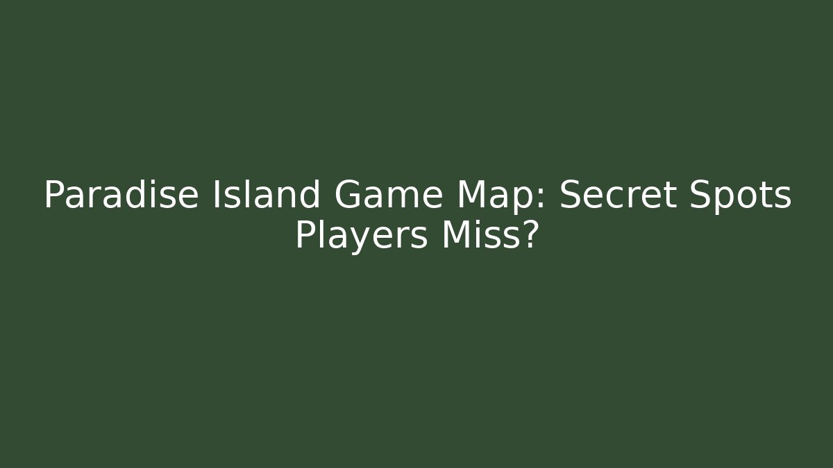 Paradise Island Game Map: Secret Spots Players Miss?