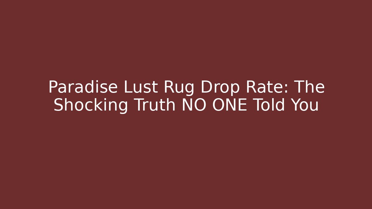Paradise Lust Rug Drop Rate: The Shocking Truth NO ONE Told You