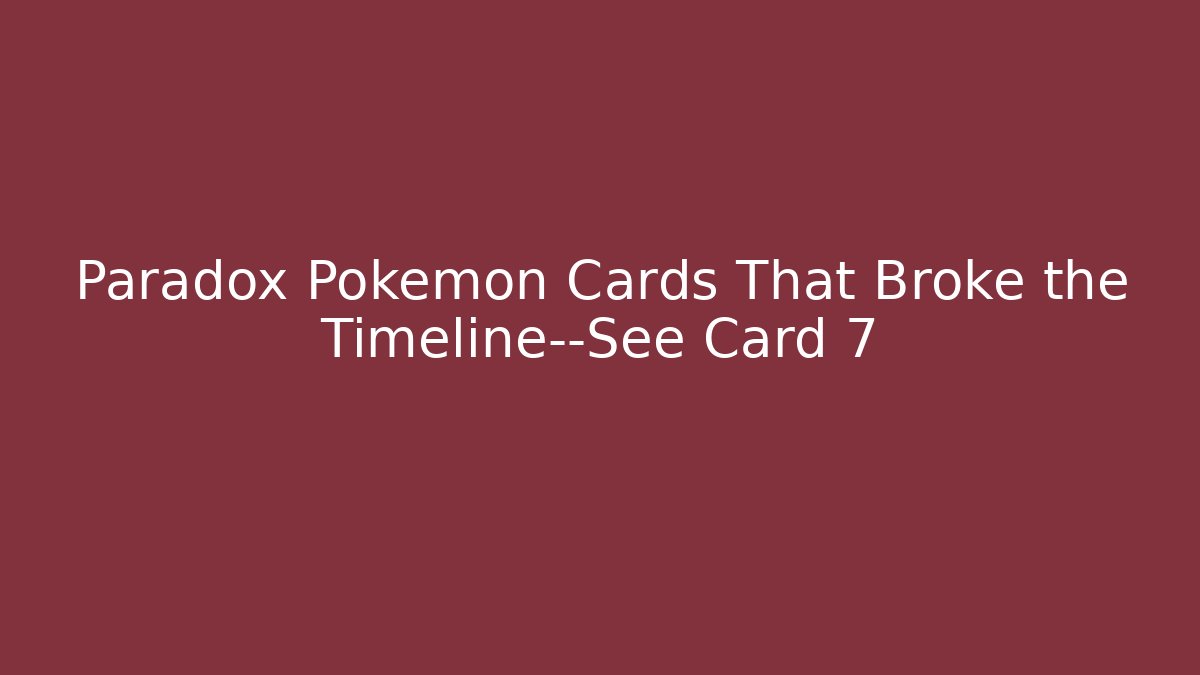 Paradox Pokémon Cards That Broke the Timeline—See Card 7