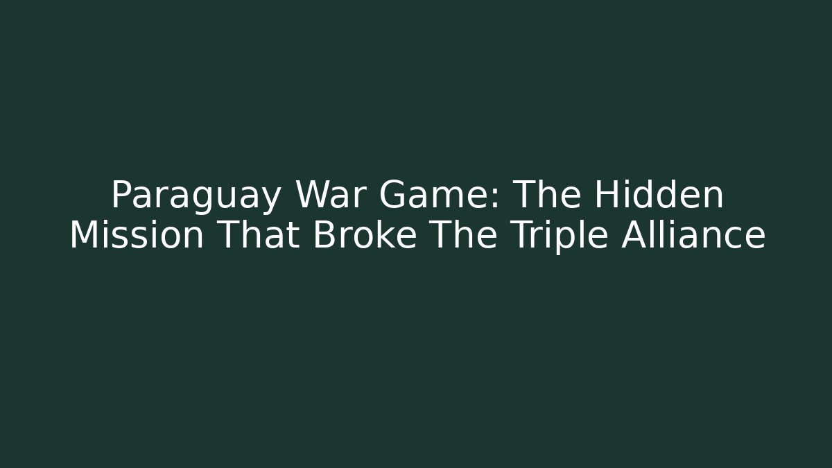 Paraguay War Game: The Hidden Mission That Broke The Triple Alliance