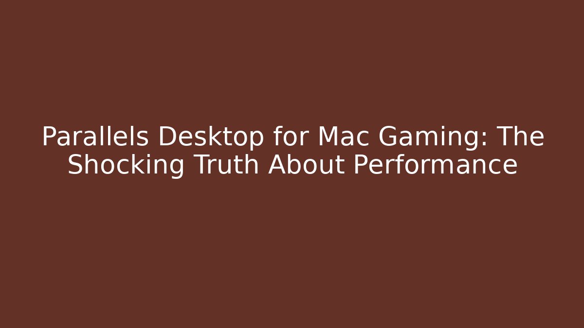 Parallels Desktop for Mac Gaming: The Shocking Truth About Performance - Create More Assets