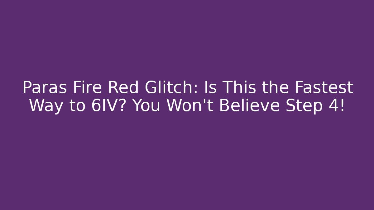 Paras Fire Red Glitch: Is This the Fastest Way to 6IV? You Won't Believe Step 4!