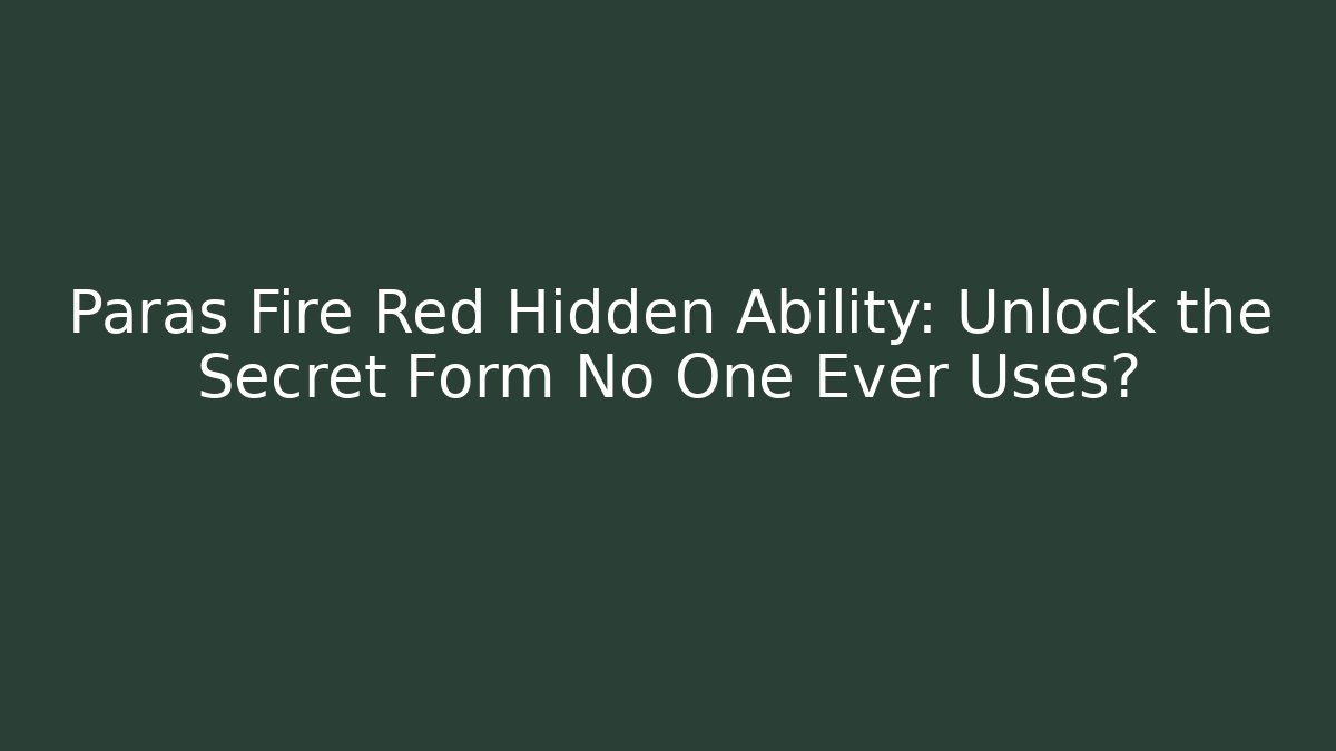 Paras Fire Red Hidden Ability: Unlock the Secret Form No One Ever Uses?