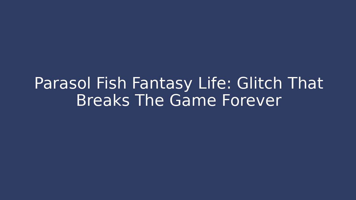 Parasol Fish Fantasy Life: Glitch That Breaks The Game Forever