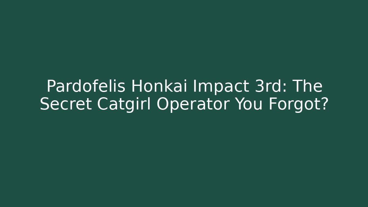 Pardofelis Honkai Impact 3rd: The Secret Catgirl Operator You Forgot?