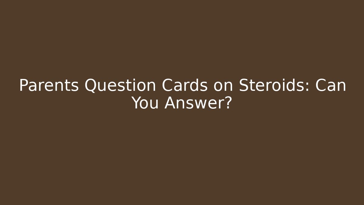 Parents Question Cards on Steroids: Can You Answer?