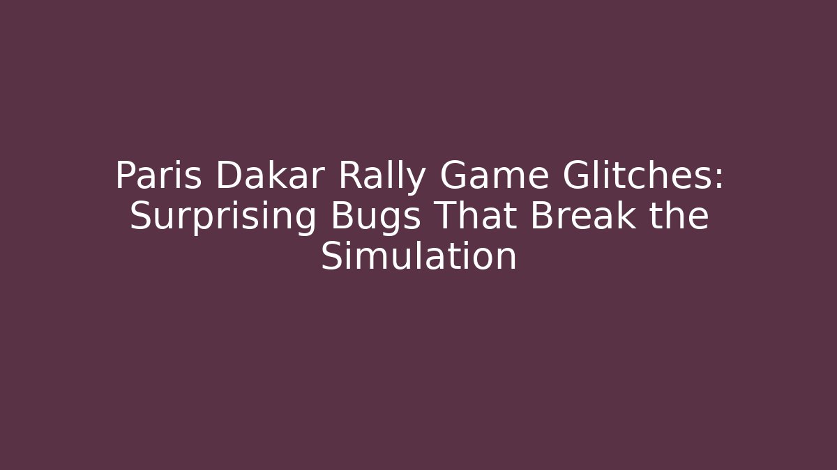 Paris Dakar Rally Game Glitches: Surprising Bugs That Break the Simulation - Create More Assets