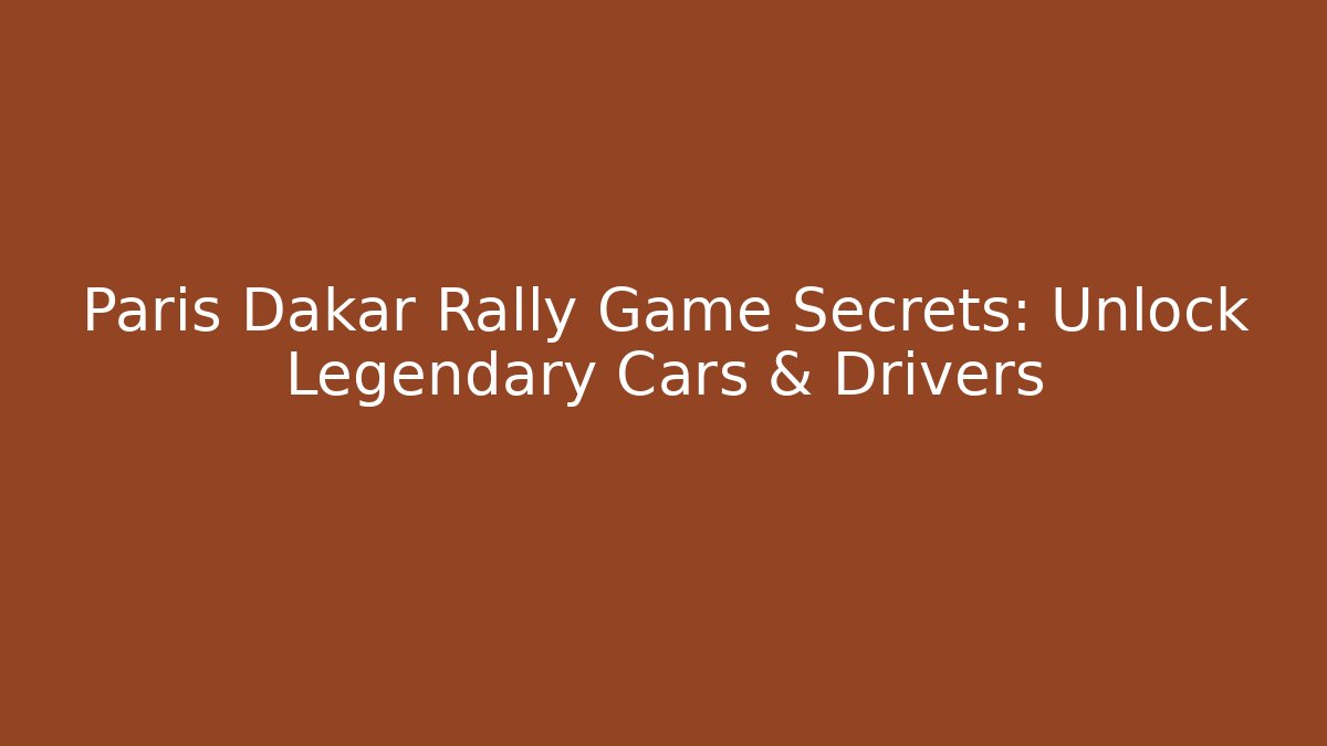 Paris Dakar Rally Game Secrets: Unlock Legendary Cars & Drivers