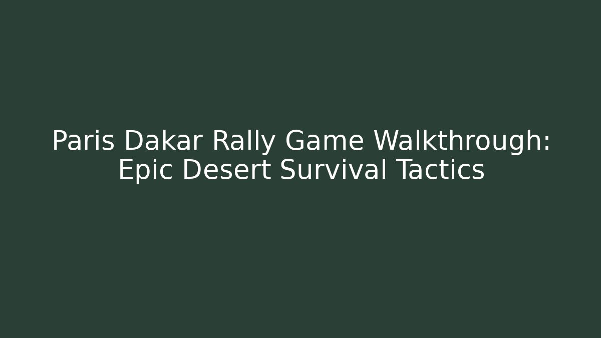 Paris Dakar Rally Game Walkthrough: Epic Desert Survival Tactics