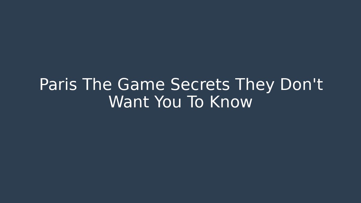 Paris The Game Secrets They Don't Want You To Know