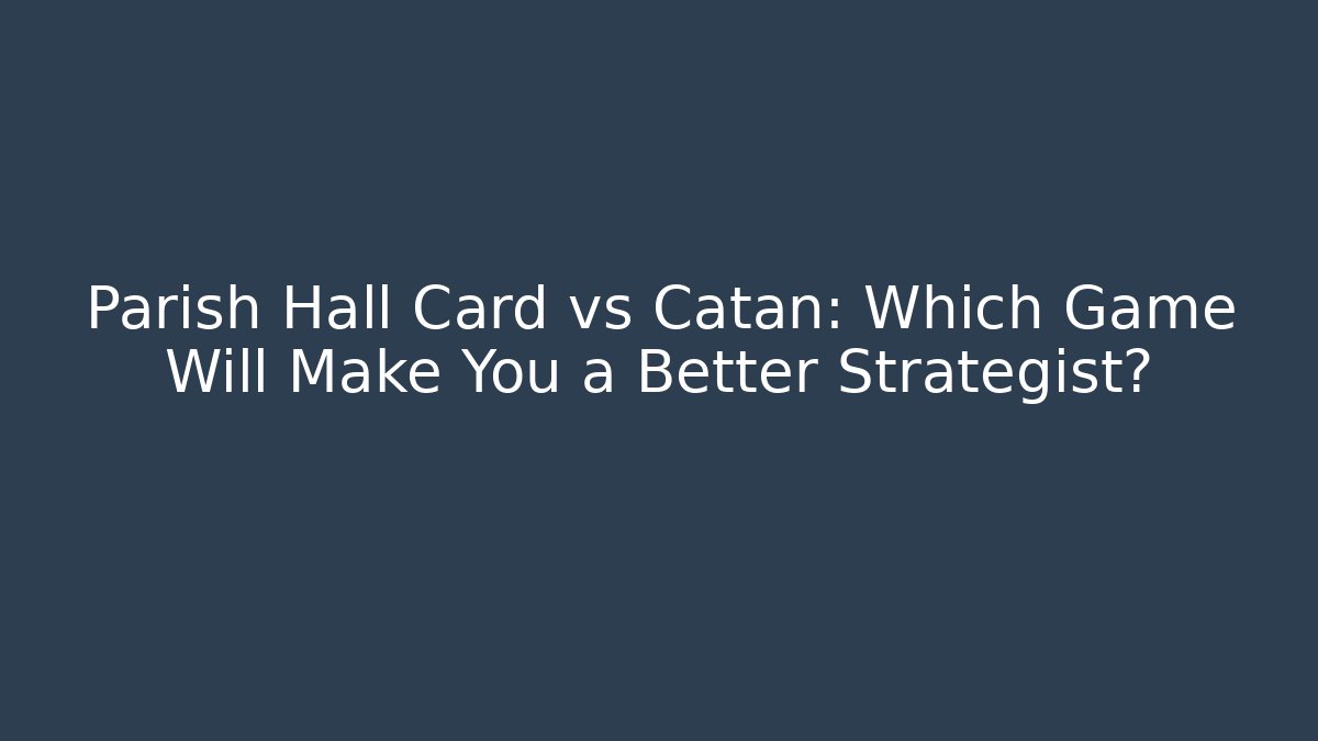 Parish Hall Card vs Catan: Which Game Will Make You a Better Strategist?