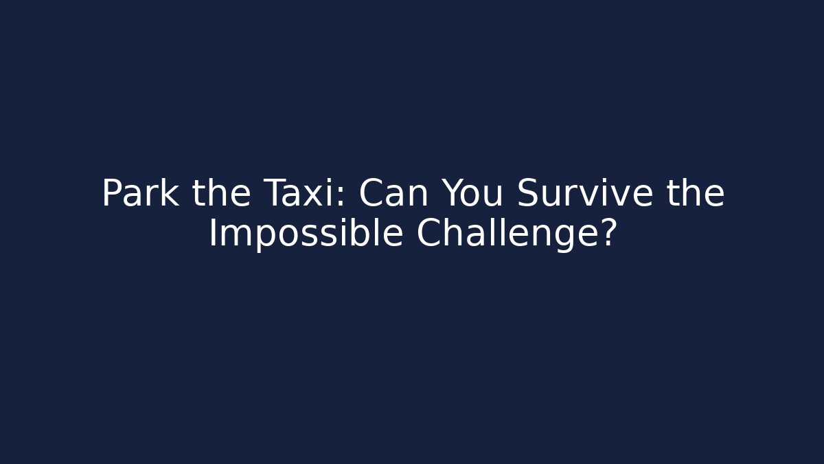 Park the Taxi: Can You Survive the Impossible Challenge?