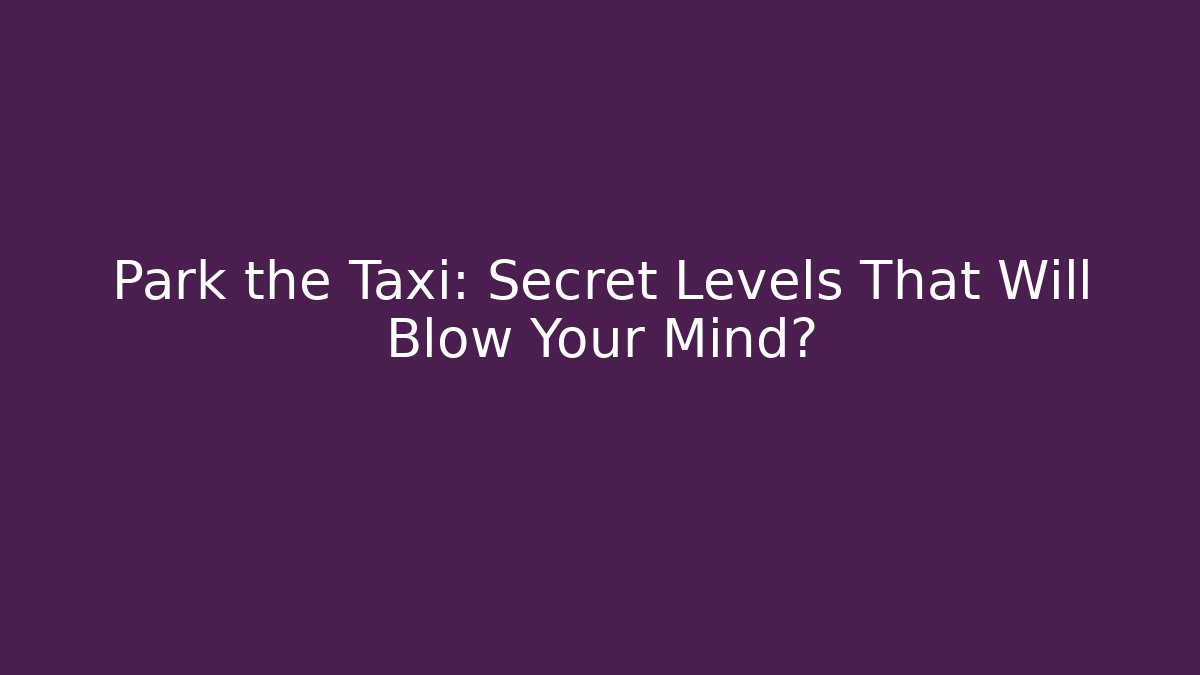 Park the Taxi: Secret Levels That Will Blow Your Mind?