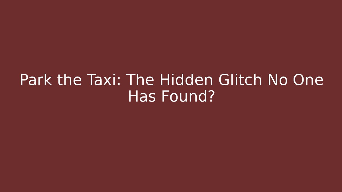 Park the Taxi: The Hidden Glitch No One Has Found?