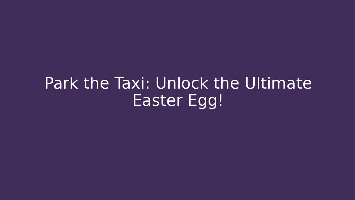 Park the Taxi: Unlock the Ultimate Easter Egg!