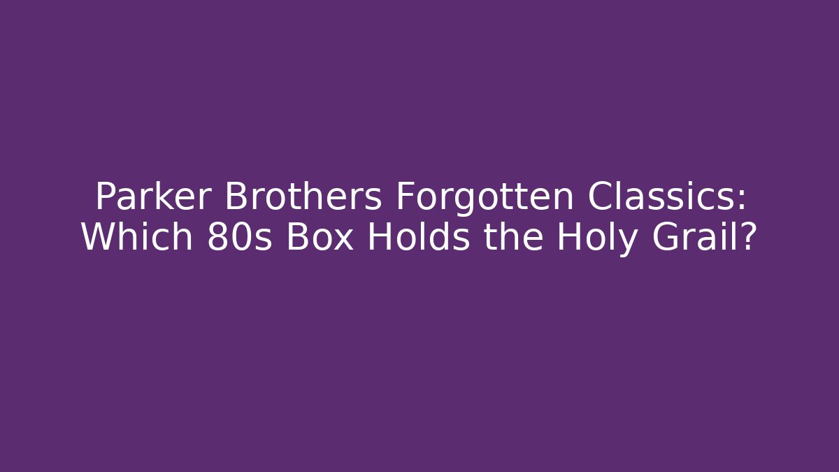 Parker Brothers Forgotten Classics: Which 80s Box Holds the Holy Grail?
