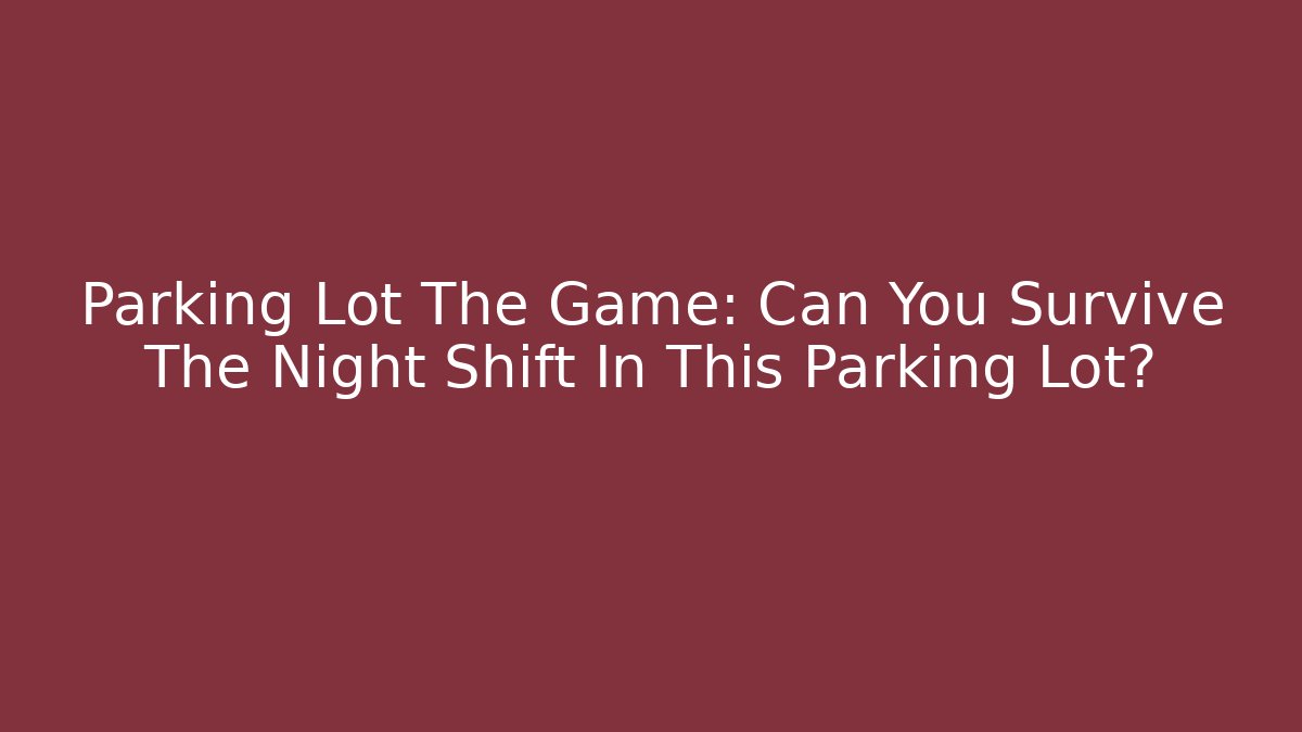 Parking Lot The Game: Can You Survive The Night Shift In This Parking Lot?