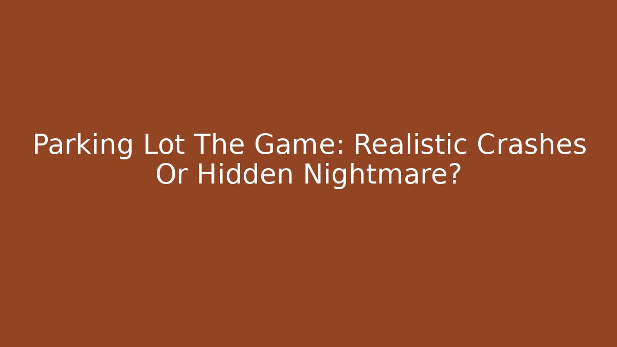 Parking Lot The Game: Realistic Crashes Or Hidden Nightmare?
