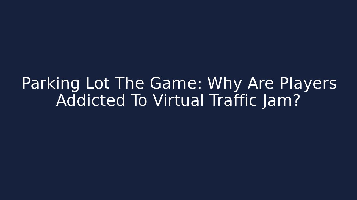 Parking Lot The Game: Why Are Players Addicted To Virtual Traffic Jam?