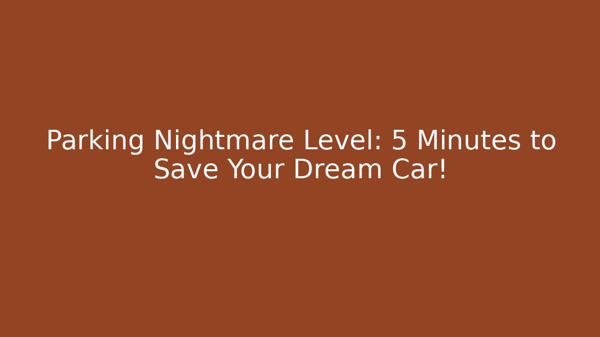 Parking Nightmare Level: 5 Minutes to Save Your Dream Car!