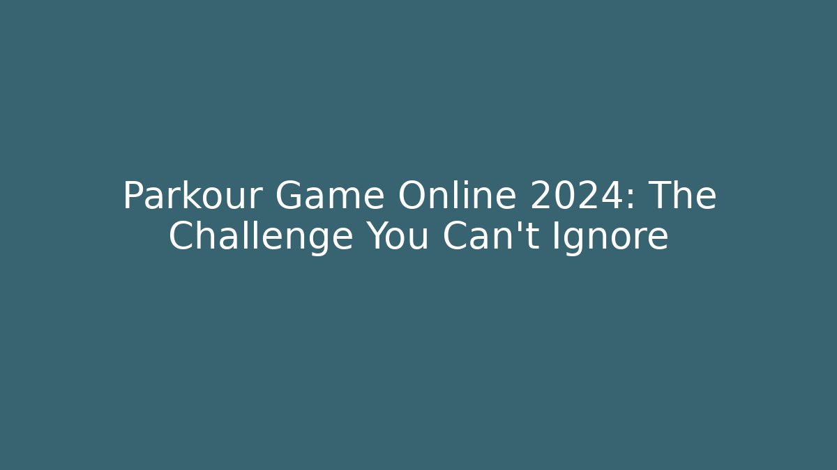 Parkour Game Online 2024: The Challenge You Can't Ignore
