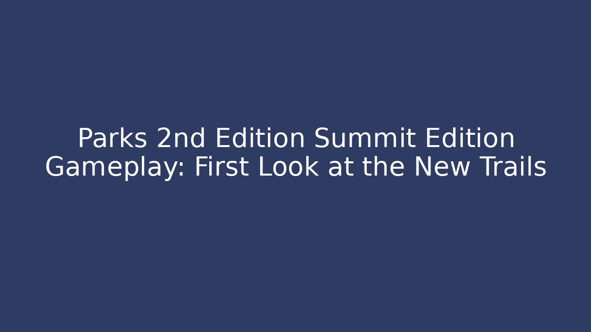 Parks 2nd Edition Summit Edition Gameplay: First Look at the New Trails