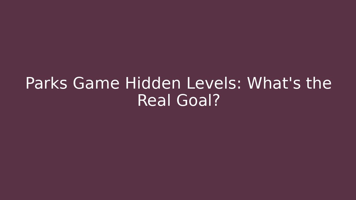 Parks Game Hidden Levels: What’s the Real Goal?
